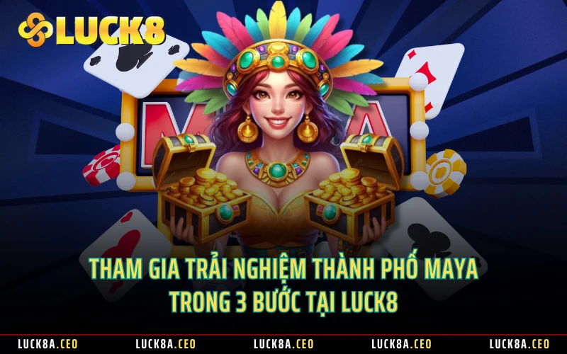 Tham gia trải nghiệm thành phố Maya trong 3 bước tại LUCK8