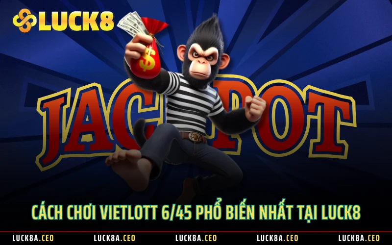 Cách chơi Vietlott 6/45 phổ biến nhất tại Luck8