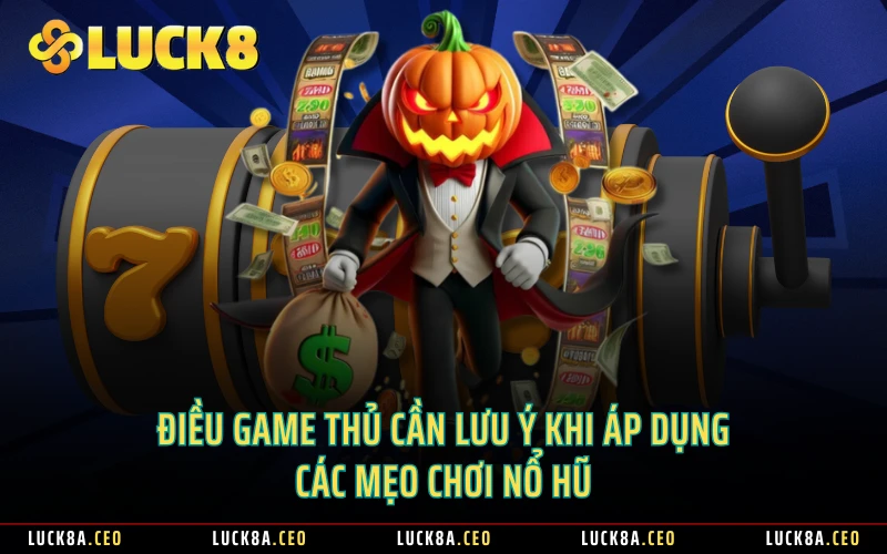 Điều game thủ cần lưu ý khi áp dụng các mẹo chơi nổ hũ