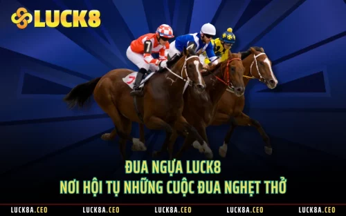 Đua Ngựa LUCK8 Nơi Hội Tụ Những Cuộc Đua Nghẹt Thở