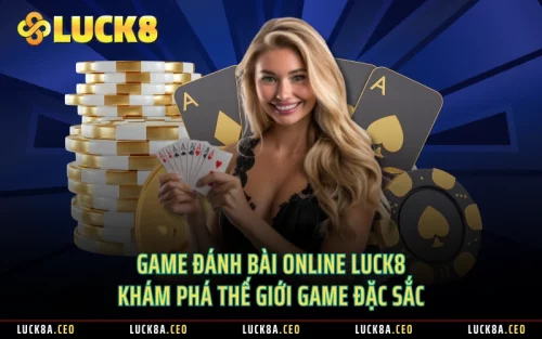 Game Đánh Bài Online Luck8 - Khám Phá Thế Giới Game Đặc Sắc