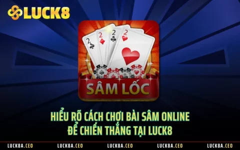 Hiểu Rõ Cách Chơi Bài Sâm Online Để Chiến Thắng Tại Luck8