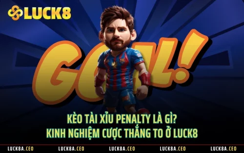 Kèo Tài Xỉu Penalty Là Gì? Kinh Nghiệm Cược Thắng To Ở LUCK8