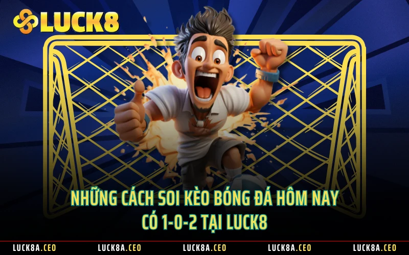 Những cách soi kèo bóng đá hôm nay có 1-0-2 tại LUCK8