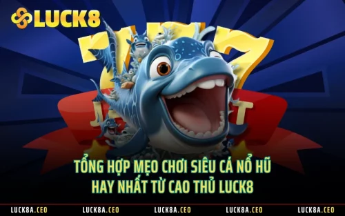 Tổng Hợp Mẹo Chơi Siêu Cá Nổ Hũ Hay Nhất Từ Cao Thủ LUCK8